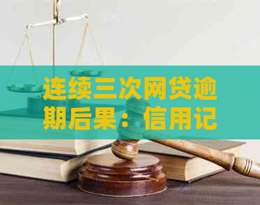 连续三次网贷逾期后果：信用记录受损、贷款受限甚至被起诉