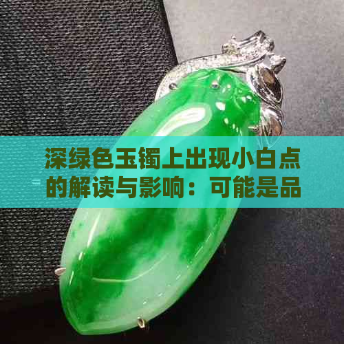 深绿色玉镯上出现小白点的解读与影响：可能是品质特征还是瑕疵？