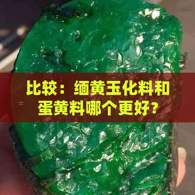 比较：缅黄玉化料和蛋黄料哪个更好？