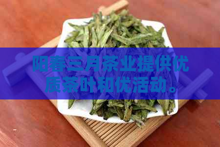 阳春三月茶业提供优质茶叶和优活动。