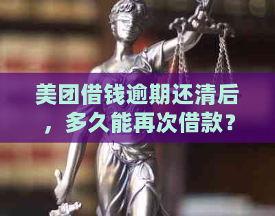 美团借钱逾期还清后，多久能再次借款？