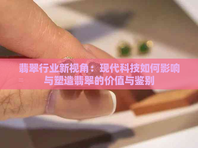 翡翠行业新视角：现代科技如何影响与塑造翡翠的价值与鉴别