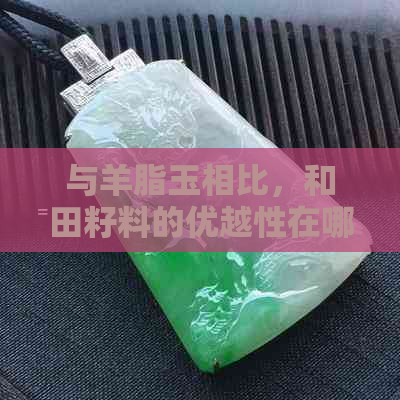 与羊脂玉相比，和田籽料的优越性在哪里？