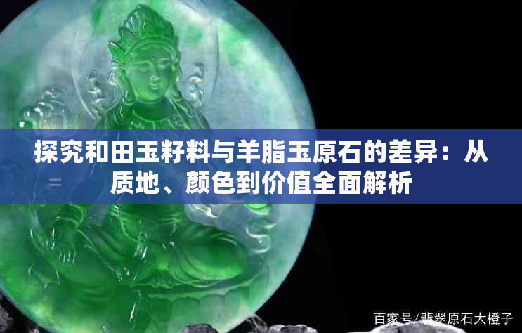 探究和田玉籽料与羊脂玉原石的差异：从质地、颜色到价值全面解析