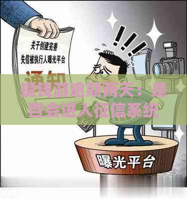 提钱游逾期两天：是否会进入系统，可能的影响与解决办法