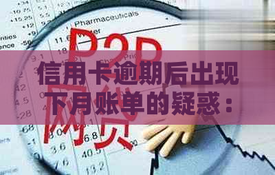 信用卡逾期后出现下月账单的疑惑：原因与解决办法