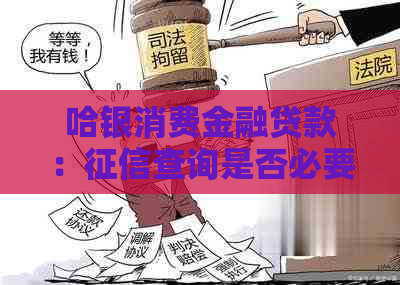 哈银消费金融贷款：查询是否必要？如何进行？有哪些影响？