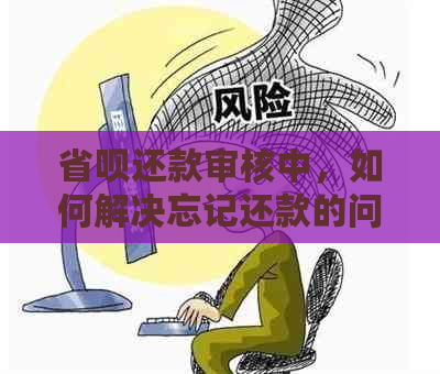 省呗还款审核中，如何解决忘记还款的问题？