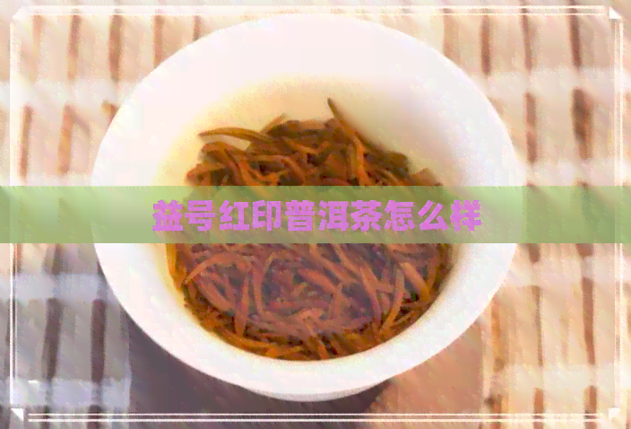 益号红印普洱茶怎么样