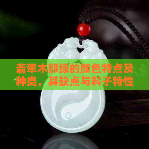 翡翠木那绿的颜色特点及种类，其缺点与料子特性解析