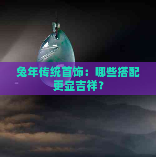 兔年传统首饰：哪些搭配更显吉祥？