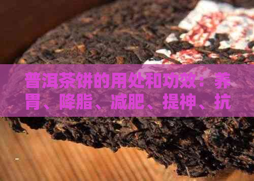 普洱茶饼的用处和功效：养胃、降脂、减肥、提神、抗氧化、防辐射。