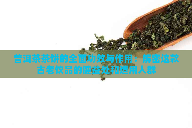 普洱茶茶饼的全面功效与作用：解密这款古老饮品的健益处和适用人群