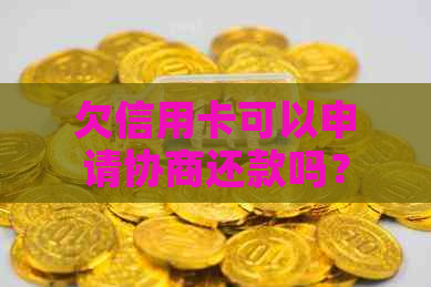 欠信用卡可以申请协商还款吗？