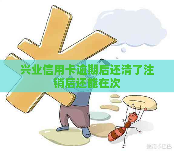 兴业信用卡逾期后还清了注销后还能在次