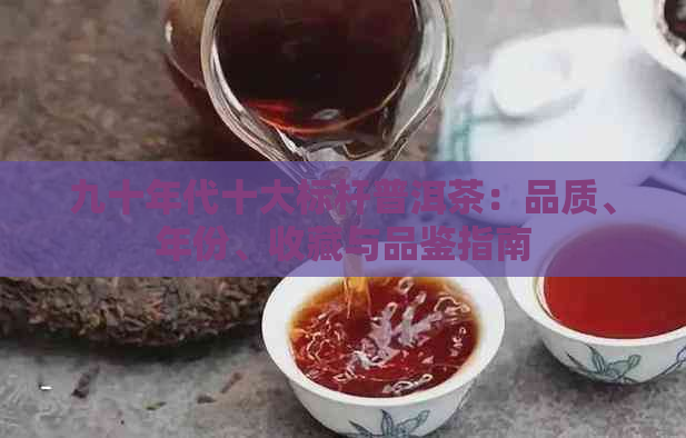 九十年代十大标杆普洱茶：品质、年份、收藏与品鉴指南