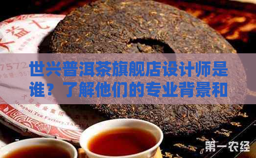 世兴普洱茶旗舰店设计师是谁？了解他们的专业背景和设计理念。