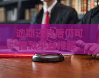 逾期还款后仍可借款平台推荐：有逾期但已还清，寻求再次贷款方案