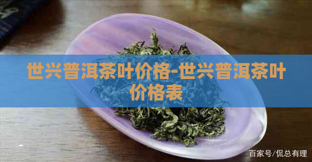 世兴普洱茶叶价格-世兴普洱茶叶价格表