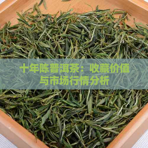 十年陈普洱茶：收藏价值与市场行情分析