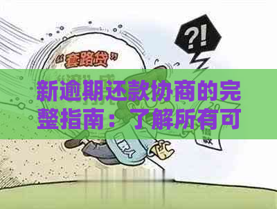 新逾期还款协商的完整指南：了解所有可能的选择和后果