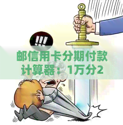 邮信用卡分期付款计算器：1万分24期的利息是多少？