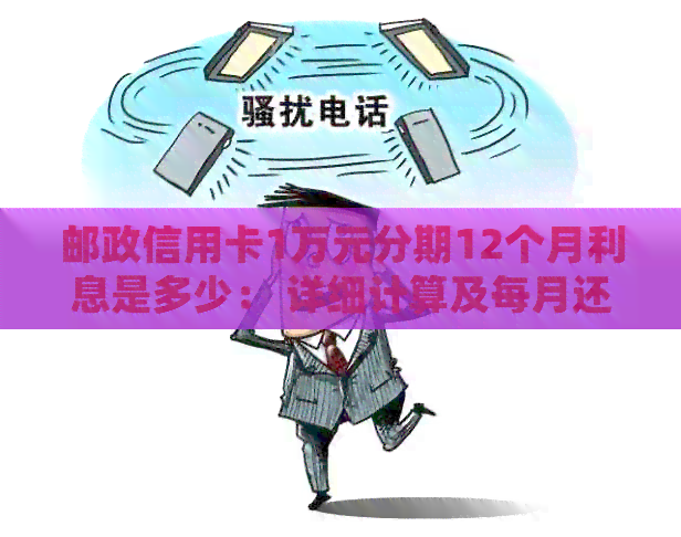 邮政信用卡1万元分期12个月利息是多少： 详细计算及每月还款金额解析