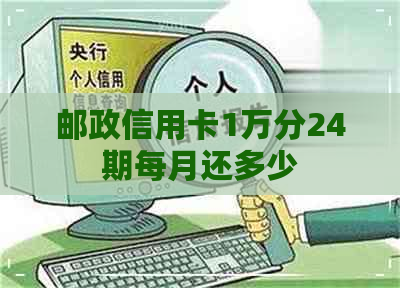 邮政信用卡1万分24期每月还多少