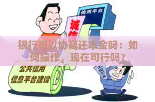 银行可以协商还本金吗：如何操作，现在可行吗？