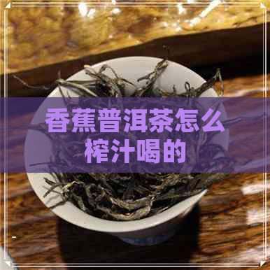 香蕉普洱茶怎么榨汁喝的