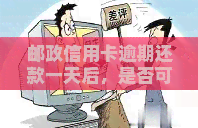 邮政信用卡逾期还款一天后，是否可以再次取现或继续还款？