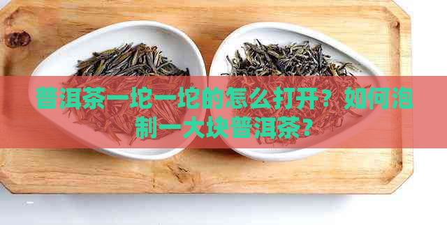 普洱茶一坨一坨的怎么打开？如何泡制一大块普洱茶？