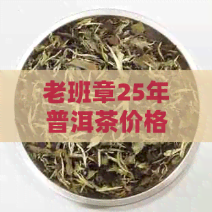 老班章25年普洱茶价格：2015年与2005年生茶饼的价格表