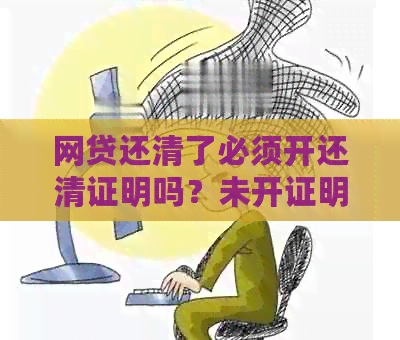 网贷还清了必须开还清证明吗？未开证明会有什么影响？