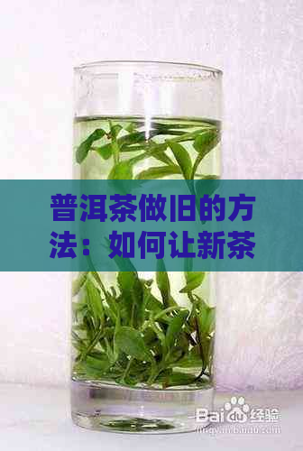 普洱茶做旧的方法：如何让新茶变老茶？