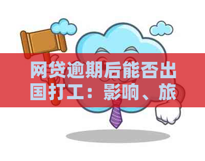 网贷逾期后能否出国打工：影响、旅游与留学及多笔逾期的情况探析