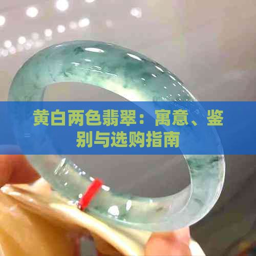 黄白两色翡翠：寓意、鉴别与选购指南