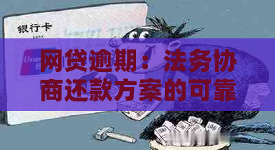 网贷逾期：法务协商还款方案的可靠性与风险分析