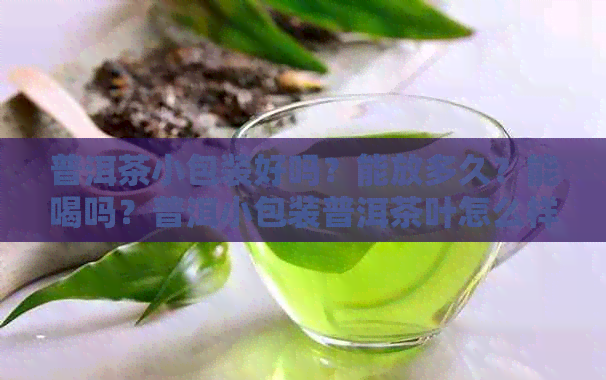 普洱茶小包装好吗？能放多久？能喝吗？普洱小包装普洱茶叶怎么样？