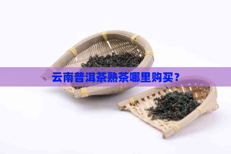 云南普洱茶熟茶哪里购买？