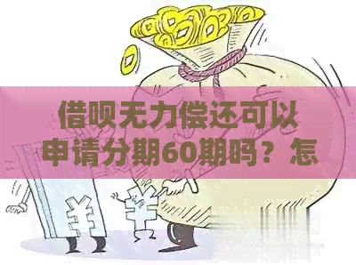 借呗无力偿还可以申请分期60期吗？怎么操作及还款？