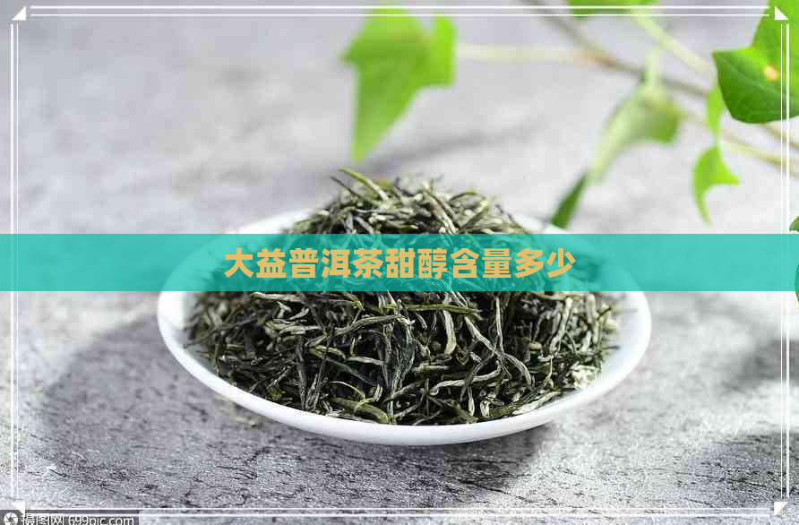 大益普洱茶甜醇含量多少