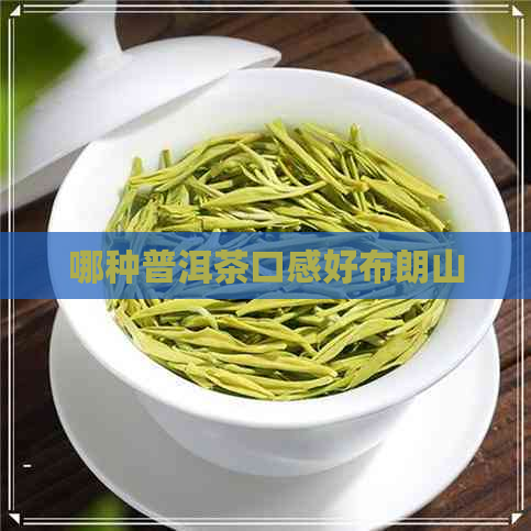 哪种普洱茶口感好布朗山