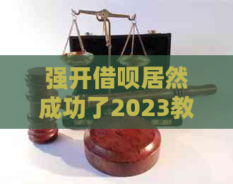 强开借呗居然成功了2023教程：如何顺利开启借呗功能