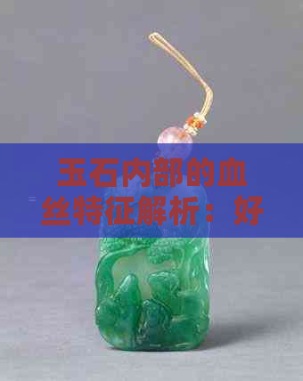 玉石内部的血丝特征解析：好品质还是不良品？如何鉴别与挑选？