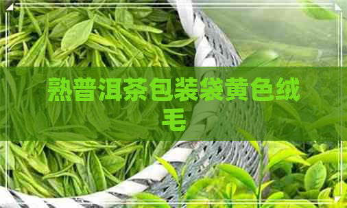 熟普洱茶包装袋黄色绒毛