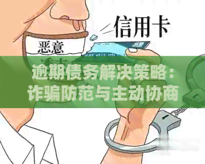 逾期债务解决策略：诈骗防范与主动协商还款方法