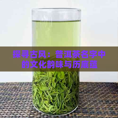 探寻古风：普洱茶名字中的文化韵味与历底蕴