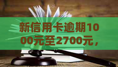 新信用卡逾期1000元至2700元，如何解决还款困境？