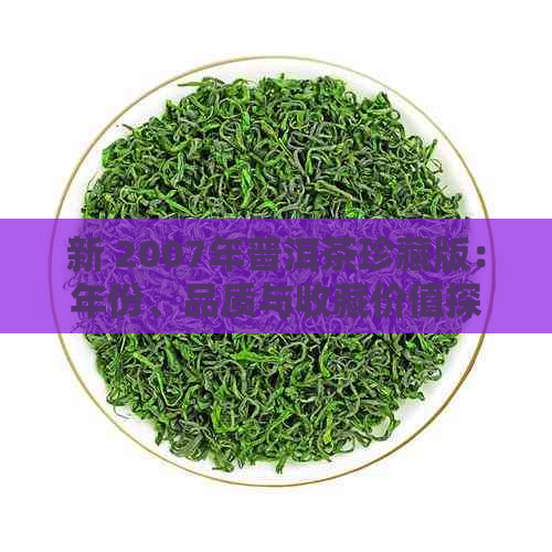 新 2007年普洱茶珍藏版：年份、品质与收藏价值探析